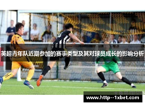 英超青年队近期参加的赛事类型及其对球员成长的影响分析 英超青年队近期参加的赛事类型及其对球员成长的影响分析
