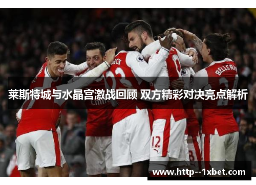 莱斯特城与水晶宫激战回顾 双方精彩对决亮点解析 莱斯特城与水晶宫激战回顾 双方精彩对决亮点解析