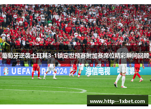 葡萄牙逆袭土耳其3-1锁定世预赛附加赛席位精彩瞬间回顾