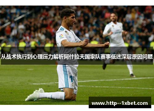 从战术执行到心理压力解析阿什拉夫国家队赛事低迷深层原因问题 从战术执行到心理压力解析阿什拉夫国家队赛事低迷深层原因问题