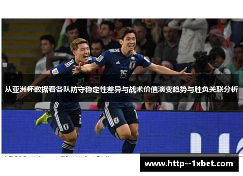 从亚洲杯数据看各队防守稳定性差异与战术价值演变趋势与胜负关联分析 从亚洲杯数据看各队防守稳定性差异与战术价值演变趋势与胜负关联分析