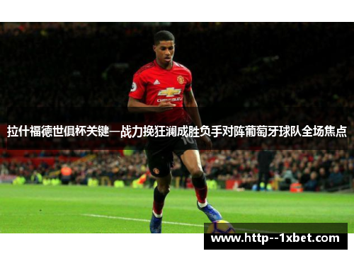 拉什福德世俱杯关键一战力挽狂澜成胜负手对阵葡萄牙球队全场焦点