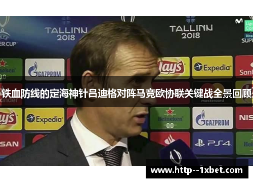 铁血防线的定海神针吕迪格对阵马竞欧协联关键战全景回顾