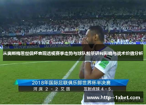 从奥斯梅恩世俱杯表现透视赛季走势与球队前景研判影响与战术价值分析