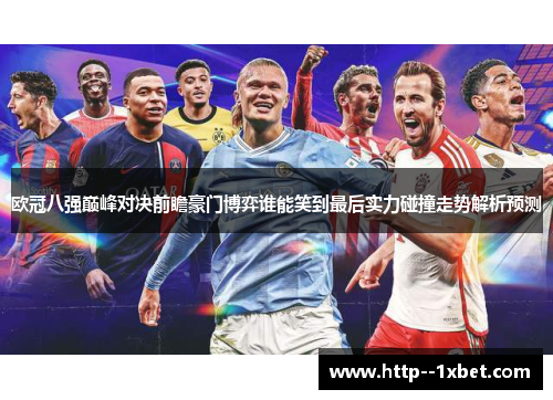 欧冠八强巅峰对决前瞻豪门博弈谁能笑到最后实力碰撞走势解析预测 欧冠八强巅峰对决前瞻豪门博弈谁能笑到最后实力碰撞走势解析预测