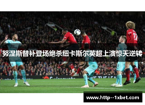 努涅斯替补登场绝杀纽卡斯尔英超上演惊天逆转