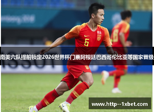 南美六队提前锁定2026世界杯门票阿根廷巴西哥伦比亚等国家晋级