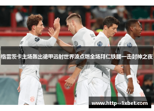 格雷茨卡主场轰出德甲远射世界波点燃全场拜仁铁腰一击封神之夜 格雷茨卡主场轰出德甲远射世界波点燃全场拜仁铁腰一击封神之夜