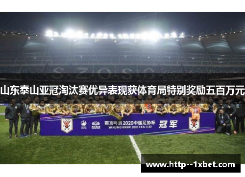 山东泰山亚冠淘汰赛优异表现获体育局特别奖励五百万元 山东泰山亚冠淘汰赛优异表现获体育局特别奖励五百万元