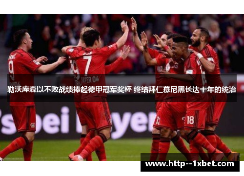 勒沃库森以不败战绩捧起德甲冠军奖杯 终结拜仁慕尼黑长达十年的统治 勒沃库森以不败战绩捧起德甲冠军奖杯 终结拜仁慕尼黑长达十年的统治